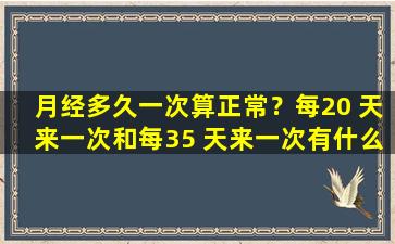 月经多久一次算正常？每20 天来一次和每35 天来一次有什么区别？一篇文章告诉你答案
